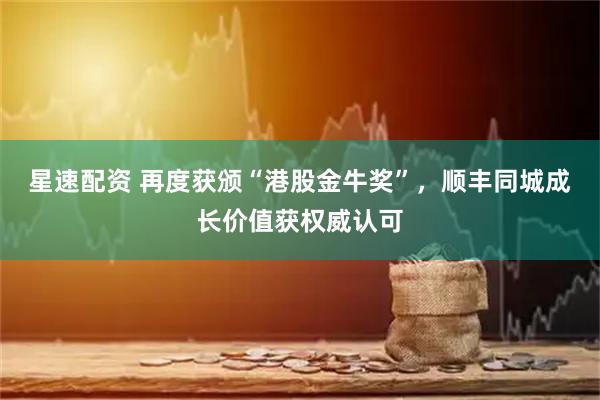 星速配资 再度获颁“港股金牛奖”，顺丰同城成长价值获权威认可