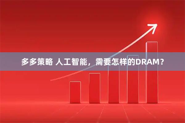 多多策略 人工智能,需要怎样的DRAM?