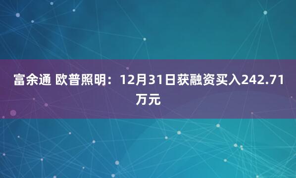 富余通 欧普照明:12月31日获融资买入242.71万元