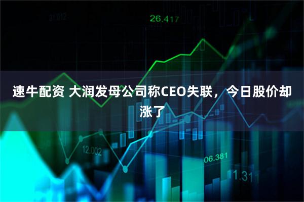 速牛配资 大润发母公司称CEO失联，今日股价却涨了